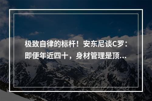 极致自律的标杆！安东尼谈C罗：即便年近四十，身材管理是顶尖