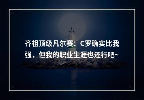 齐祖顶级凡尔赛：C罗确实比我强，但我的职业生涯也还行吧~