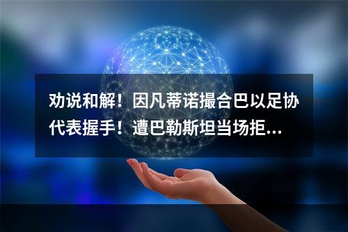 劝说和解！因凡蒂诺撮合巴以足协代表握手！遭巴勒斯坦当场拒绝！