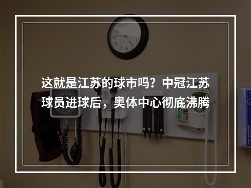 这就是江苏的球市吗？中冠江苏球员进球后，奥体中心彻底沸腾