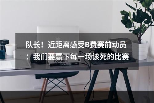 队长！近距离感受B费赛前动员：我们要赢下每一场该死的比赛