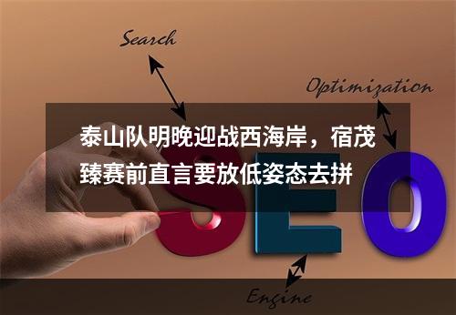 泰山队明晚迎战西海岸，宿茂臻赛前直言要放低姿态去拼