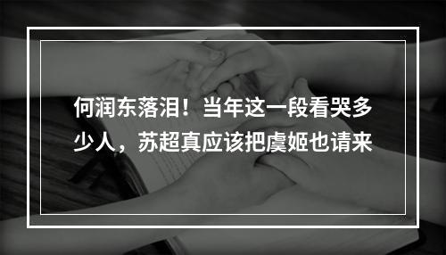 何润东落泪！当年这一段看哭多少人，苏超真应该把虞姬也请来