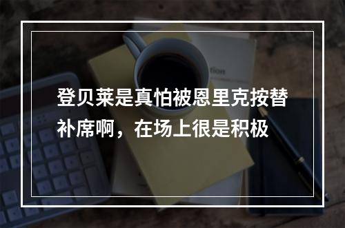 登贝莱是真怕被恩里克按替补席啊，在场上很是积极