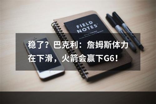 稳了？巴克利：詹姆斯体力在下滑，火箭会赢下G6！