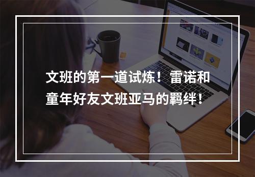 文班的第一道试炼！雷诺和童年好友文班亚马的羁绊！