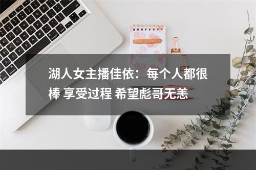 湖人女主播佳依：每个人都很棒 享受过程 希望彪哥无恙