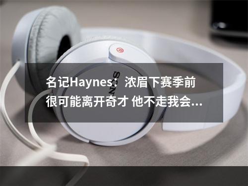 名记Haynes：浓眉下赛季前很可能离开奇才 他不走我会很意外