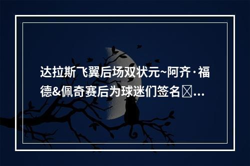 达拉斯飞翼后场双状元~阿齐·福德&佩奇赛后为球迷们签名✍️