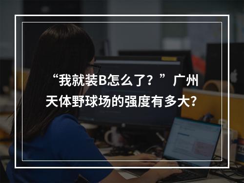 “我就装B怎么了？”广州天体野球场的强度有多大？