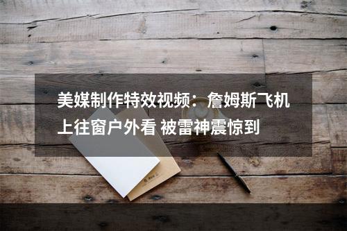 美媒制作特效视频：詹姆斯飞机上往窗户外看 被雷神震惊到