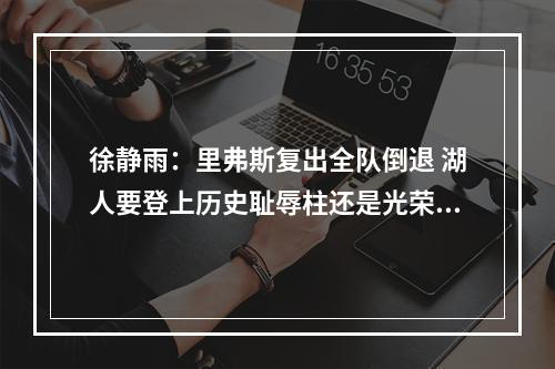 徐静雨：里弗斯复出全队倒退 湖人要登上历史耻辱柱还是光荣榜？