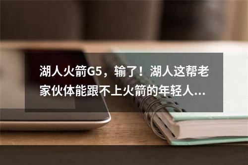 湖人火箭G5，输了！湖人这帮老家伙体能跟不上火箭的年轻人...