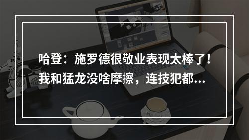 哈登：施罗德很敬业表现太棒了！我和猛龙没啥摩擦，连技犯都没吹