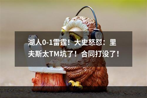 湖人0-1雷霆！大史怒怼：里夫斯太TM坑了！合同打没了！