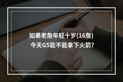 如果老詹年轻十岁(16詹) 今天G5能不能拿下火箭？