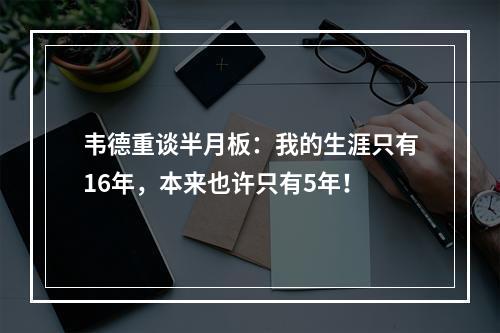 韦德重谈半月板：我的生涯只有16年，本来也许只有5年！