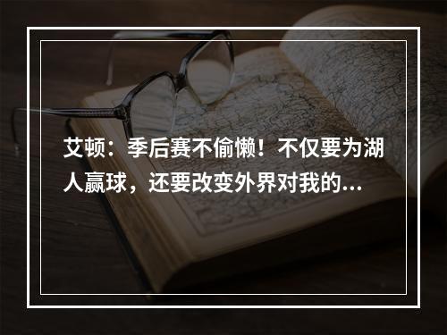 艾顿：季后赛不偷懒！不仅要为湖人赢球，还要改变外界对我的偏见
