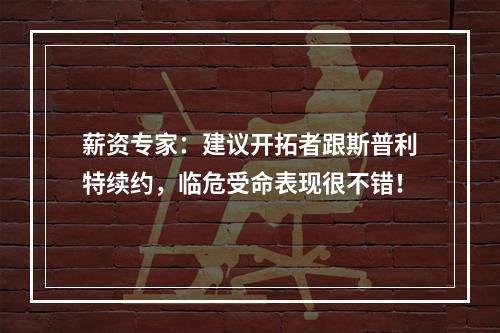 薪资专家：建议开拓者跟斯普利特续约，临危受命表现很不错！