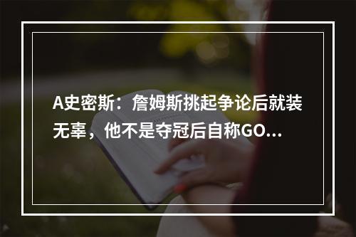 A史密斯：詹姆斯挑起争论后就装无辜，他不是夺冠后自称GOAT吗？