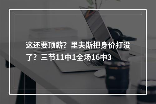 这还要顶薪？里夫斯把身价打没了？三节11中1全场16中3