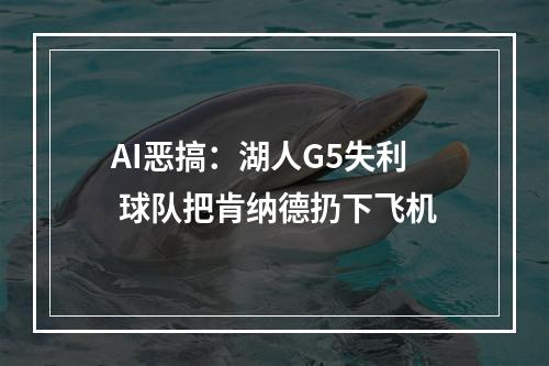 AI恶搞：湖人G5失利 球队把肯纳德扔下飞机
