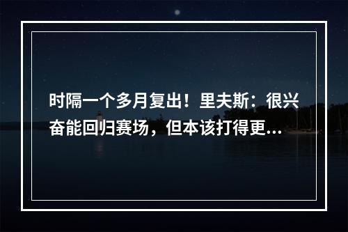 时隔一个多月复出！里夫斯：很兴奋能回归赛场，但本该打得更好一点