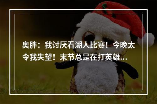 奥胖：我讨厌看湖人比赛！今晚太令我失望！末节总是在打英雄球！