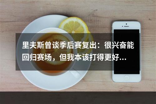里夫斯曾谈季后赛复出：很兴奋能回归赛场，但我本该打得更好一点