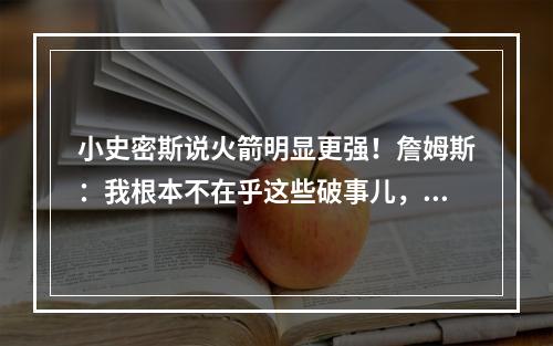 小史密斯说火箭明显更强！詹姆斯：我根本不在乎这些破事儿，哥们！