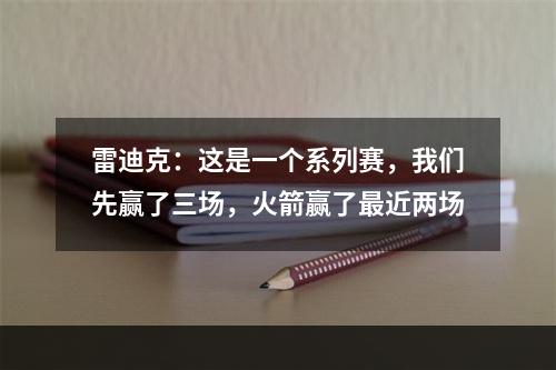 雷迪克：这是一个系列赛，我们先赢了三场，火箭赢了最近两场