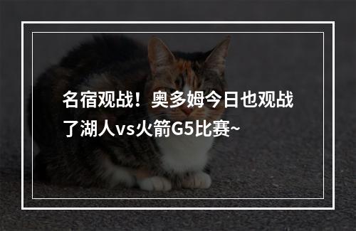 名宿观战！奥多姆今日也观战了湖人vs火箭G5比赛~