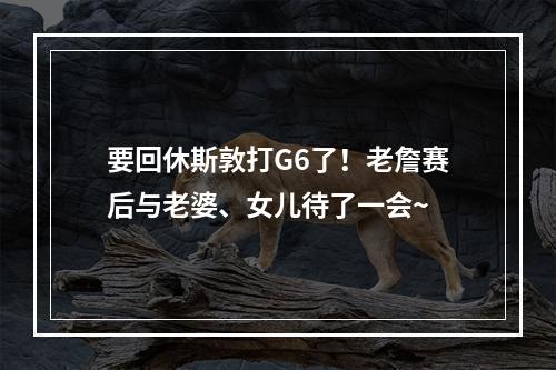 要回休斯敦打G6了！老詹赛后与老婆、女儿待了一会~