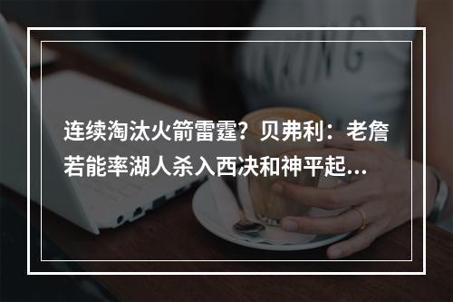 连续淘汰火箭雷霆？贝弗利：老詹若能率湖人杀入西决和神平起平坐