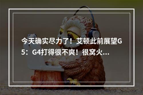 今天确实尽力了！艾顿此前展望G5：G4打得很不爽！很窝火！