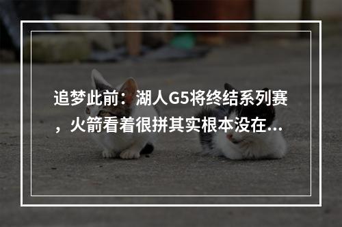 追梦此前：湖人G5将终结系列赛，火箭看着很拼其实根本没在拼