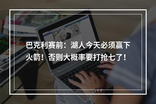 巴克利赛前：湖人今天必须赢下火箭！否则大概率要打抢七了！