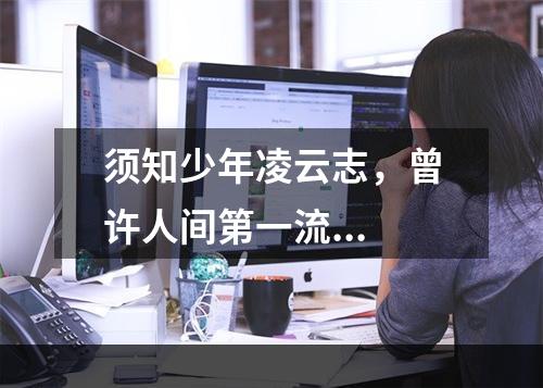 须知少年凌云志，曾许人间第一流...