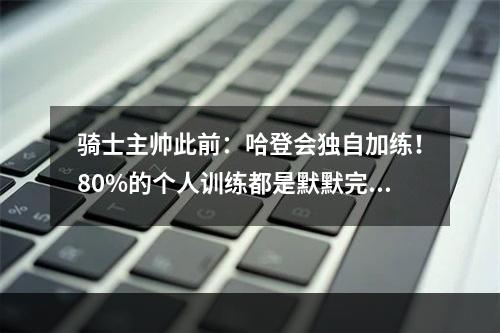 骑士主帅此前：哈登会独自加练！80%的个人训练都是默默完成
