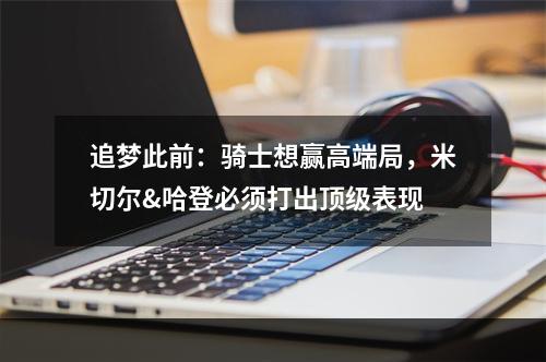 追梦此前：骑士想赢高端局，米切尔&哈登必须打出顶级表现