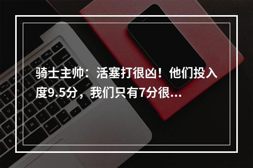 骑士主帅：活塞打很凶！他们投入度9.5分，我们只有7分很难赢