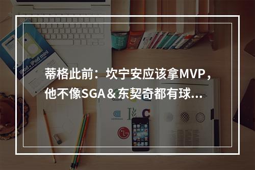 蒂格此前：坎宁安应该拿MVP，他不像SGA＆东契奇都有球星队友