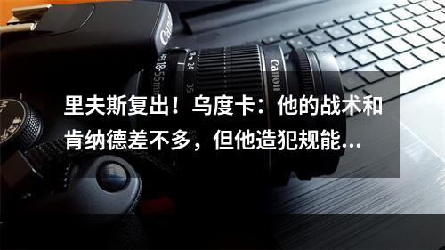 里夫斯复出！乌度卡：他的战术和肯纳德差不多，但他造犯规能力更强！