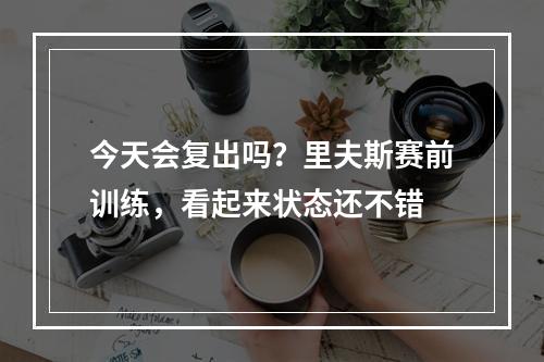 今天会复出吗？里夫斯赛前训练，看起来状态还不错
