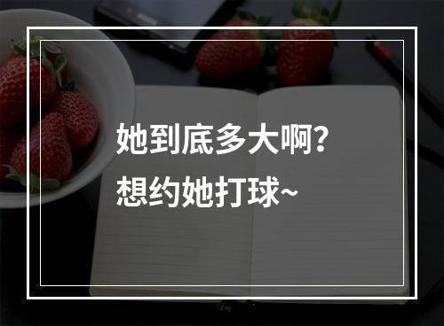 她到底多大啊？想约她打球~