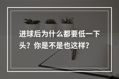 进球后为什么都要低一下头？你是不是也这样？