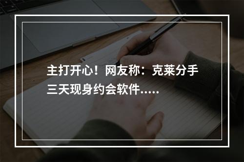 主打开心！网友称：克莱分手三天现身约会软件.....