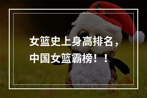 女篮史上身高排名，中国女篮霸榜！！