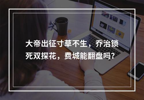 大帝出征寸草不生，乔治锁死双探花，费城能翻盘吗？