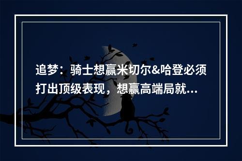 追梦：骑士想赢米切尔&哈登必须打出顶级表现，想赢高端局就得拿出真本事